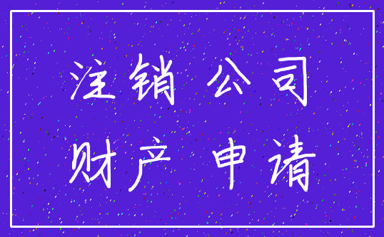 注销 公司_财产 申请