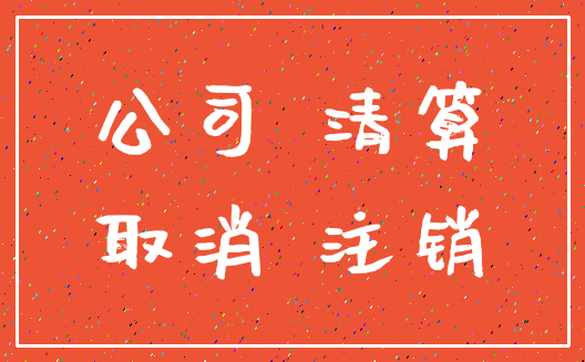 公司 清算_取消 注销