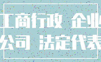 工商行政 企业_公司 法定代表