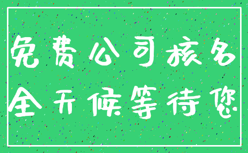 免费公司核名_全天候等待您