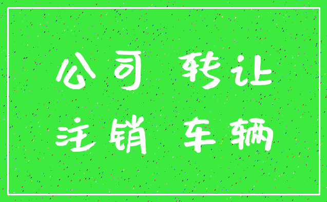 公司 转让_注销 车辆