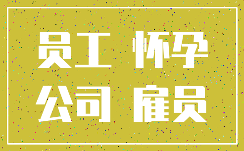 员工 怀孕_公司 雇员