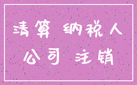 清算 纳税人_公司 注销
