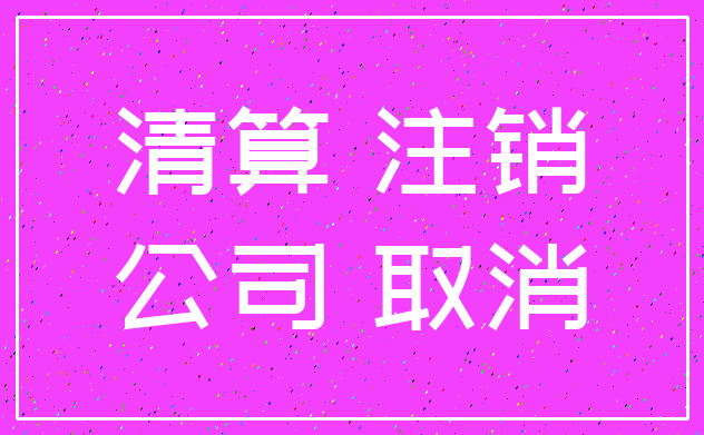 清算 注销_公司 取消