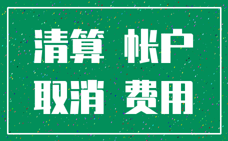 清算 帐户_取消 费用