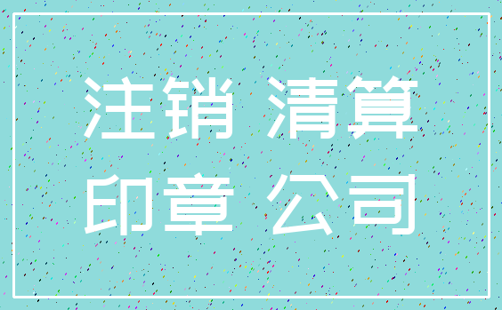 注销 清算_印章 公司