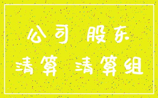 公司 股东_清算 清算组
