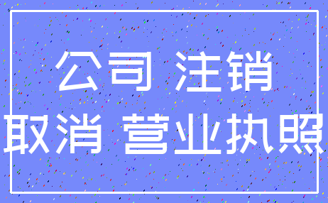 公司 注销_取消 营业执照