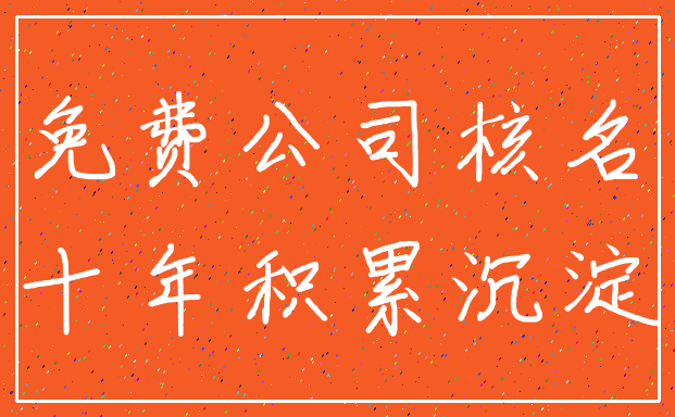 免费公司核名_十年积累沉淀