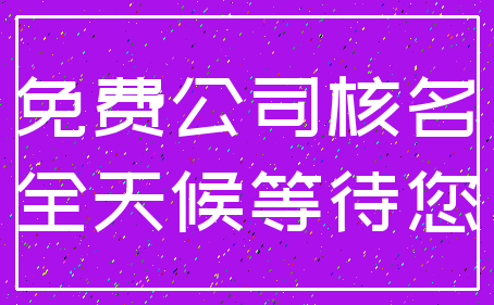 免费公司核名_全天候等待您