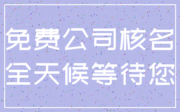 免费公司核名_全天候等待您