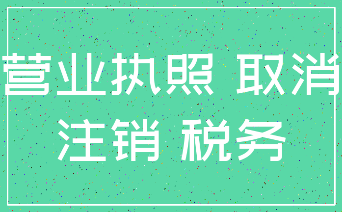 营业执照 取消_注销 税务