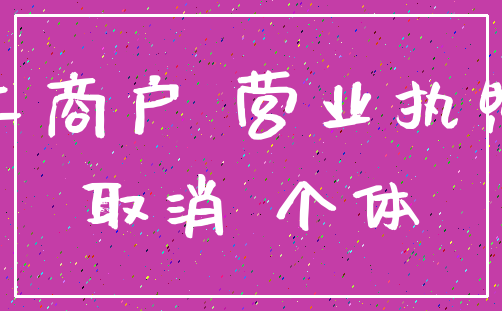 工商户 营业执照_取消 个体