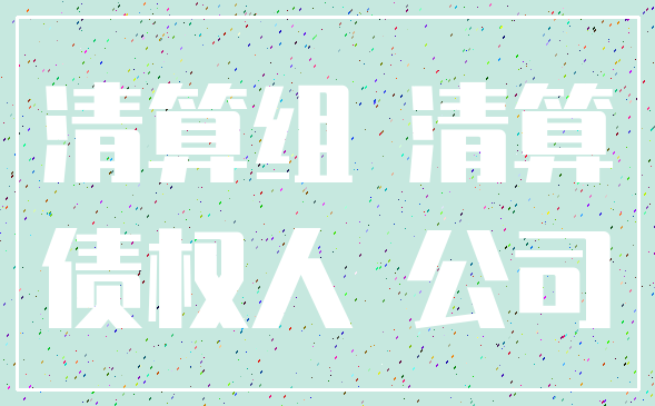 清算组 清算_债权人 公司