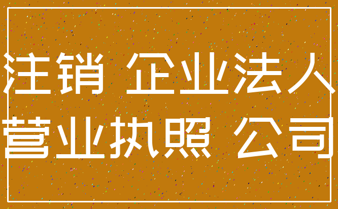 注销 企业法人_营业执照 公司