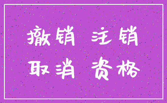 撤销 注销_取消 资格