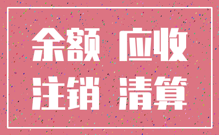 余额 应收_注销 清算