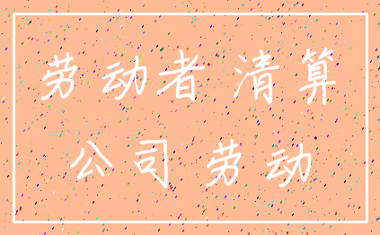 劳动者 清算_公司 劳动