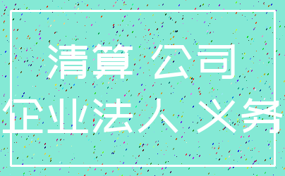 清算 公司_企业法人 义务