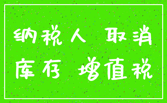 纳税人 取消_库存 增值税