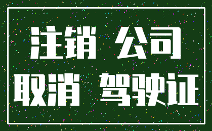 注销 公司_取消 驾驶证