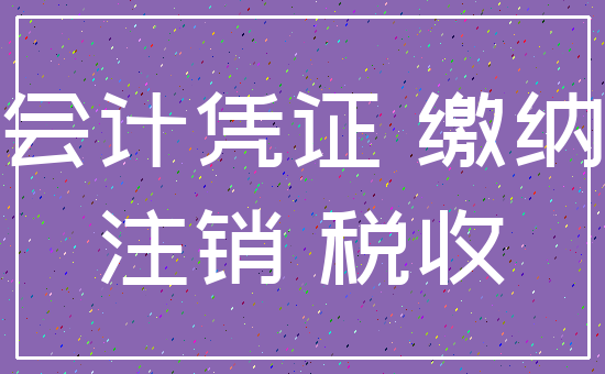 会计凭证 缴纳_注销 税收