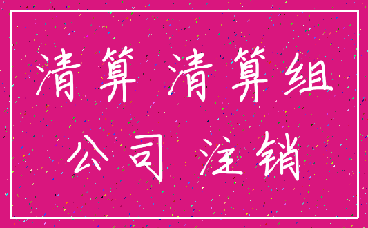 清算 清算组_公司 注销