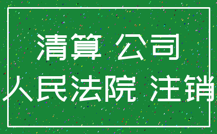清算 公司_人民法院 注销