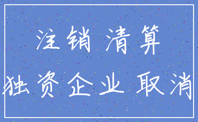 注销 清算_独资企业 取消