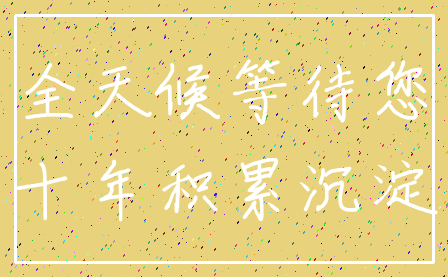 全天候等待您_十年积累沉淀