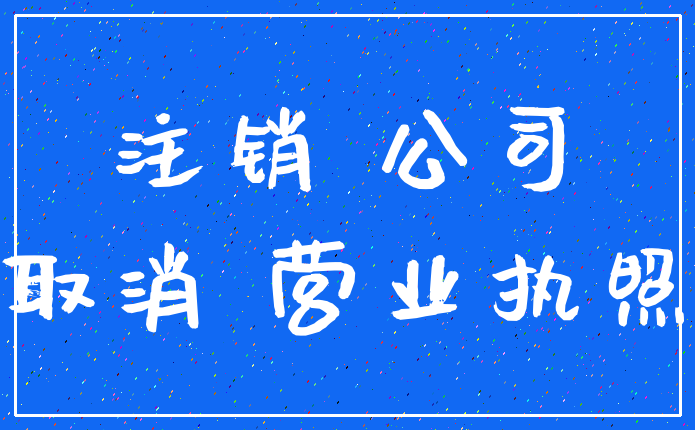 注销 公司_取消 营业执照