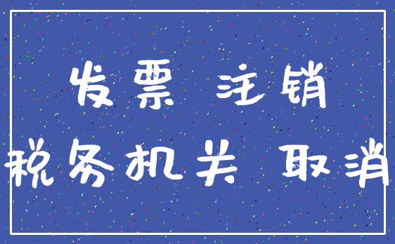 发票 注销_税务机关 取消