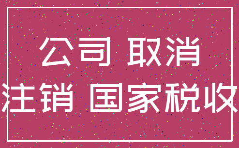 公司 取消_注销 国家税收