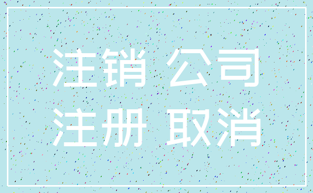 注销 公司_注册 取消