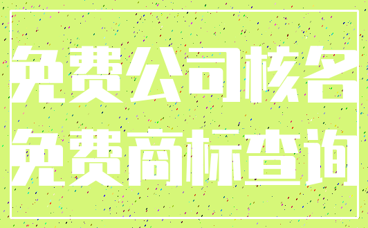 免费公司核名_免费商标查询
