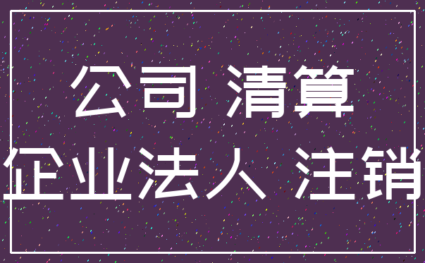 公司 清算_企业法人 注销