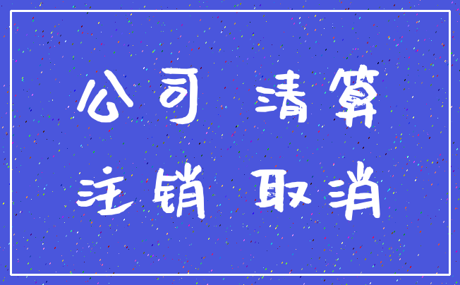公司 清算_注销 取消