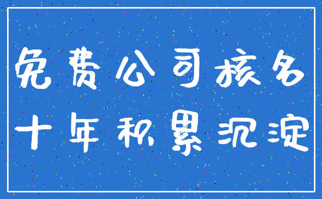 免费公司核名_十年积累沉淀