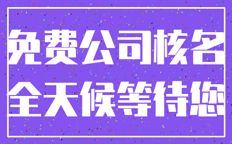 免费公司核名_全天候等待您