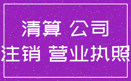 清算 公司_注销 营业执照