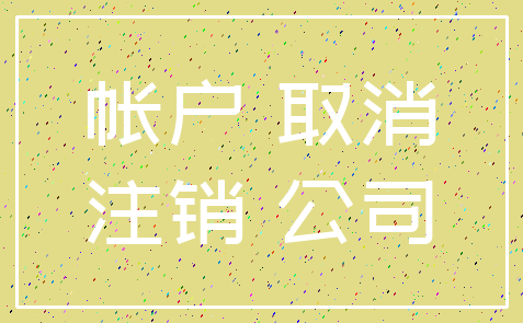 帐户 取消_注销 公司