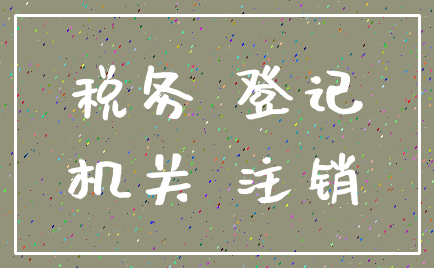 税务 登记_机关 注销