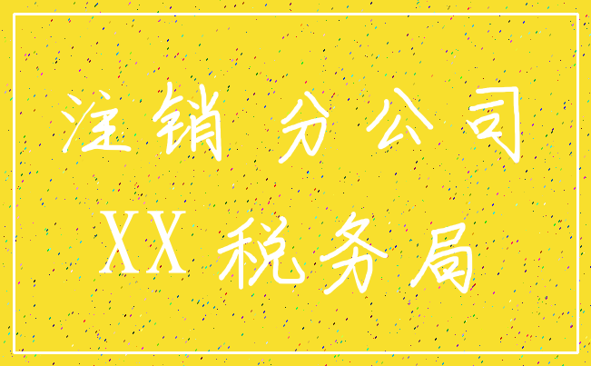 注销 分公司_XX 税务局