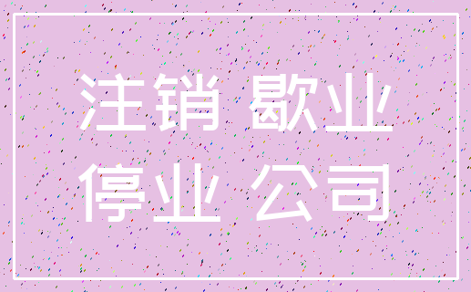 注销 歇业_停业 公司