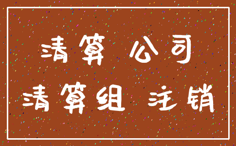 清算 公司_清算组 注销