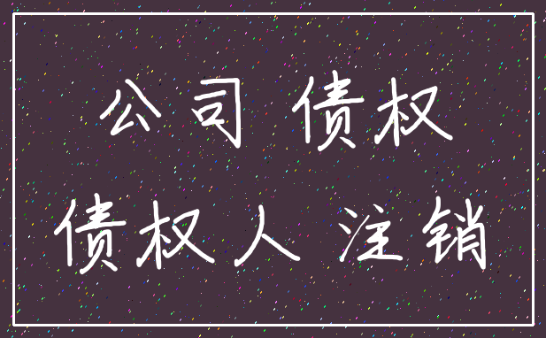 公司 债权_债权人 注销