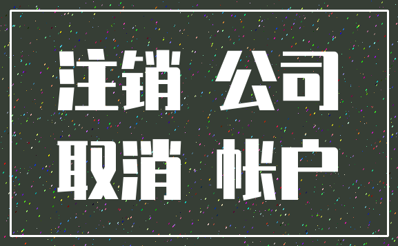 注销 公司_取消 帐户