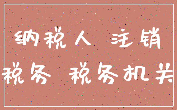 纳税人 注销_税务 税务机关