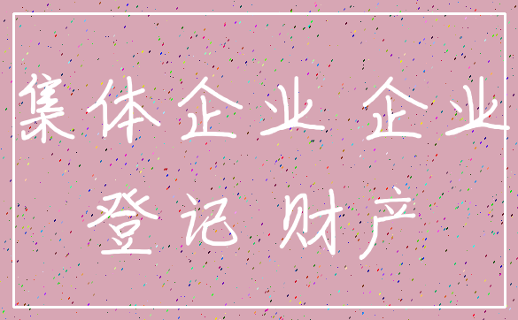 集体企业 企业_登记 财产