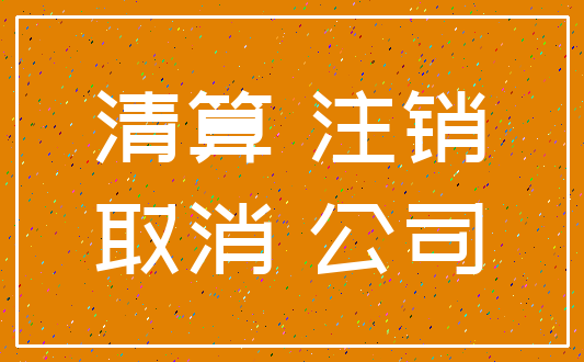 清算 注销_取消 公司